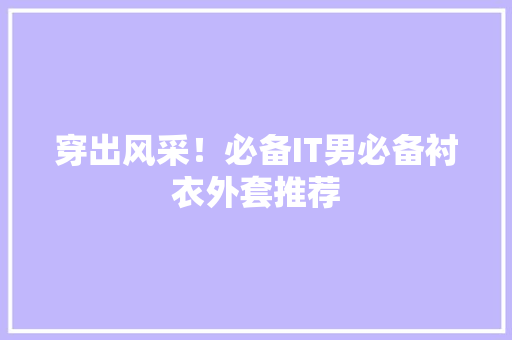 穿出风采！必备IT男必备衬衣外套推荐 神马SEO