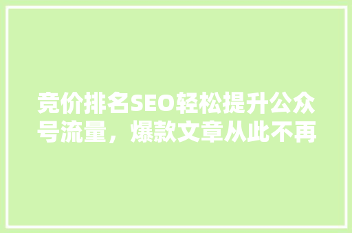 竞价排名SEO轻松提升公众号流量，爆款文章从此不再难！ 搜狗SEO