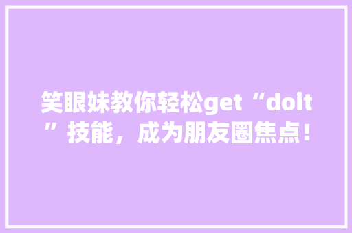 笑眼妹教你轻松get“doit”技能，成为朋友圈焦点！ GoogleSEO