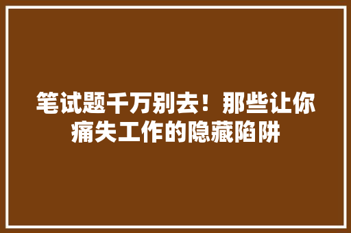 笔试题千万别去！那些让你痛失工作的隐藏陷阱 神马SEO