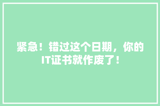 紧急！错过这个日期，你的IT证书就作废了！