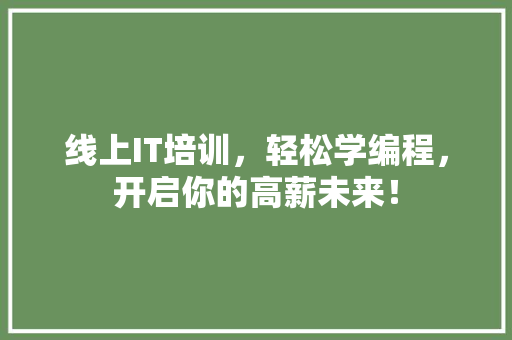 线上IT培训，轻松学编程，开启你的高薪未来！
