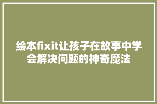 绘本fixit让孩子在故事中学会解决问题的神奇魔法 神马SEO