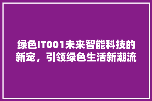 绿色IT001未来智能科技的新宠，引领绿色生活新潮流！ 必应SEO
