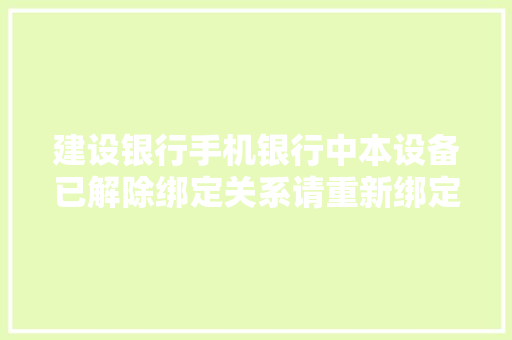 建设银行手机银行中本设备已解除绑定关系请重新绑定是什么意思「为什么手机建设银行登不上去」 建设银行手机银行中本设备已解除绑定关系请重新绑定是什么意思「为什么手机建设银行登不上去」 神马SEO