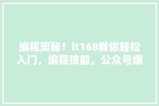 编程奥秘！it168教你轻松入门，编程技能，公众号爆款攻略 GoogleSEO