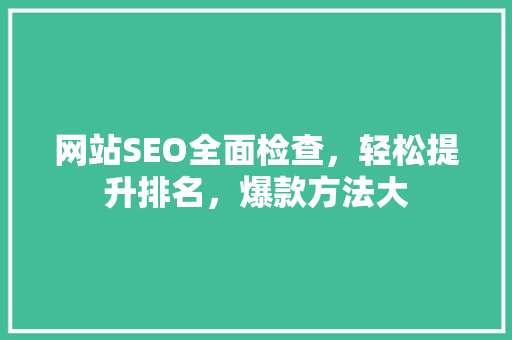 网站SEO全面检查，轻松提升排名，爆款方法大 百度SEO