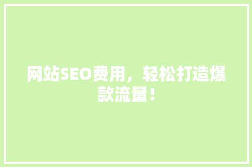 网站SEO费用，轻松打造爆款流量！ 搜狗SEO