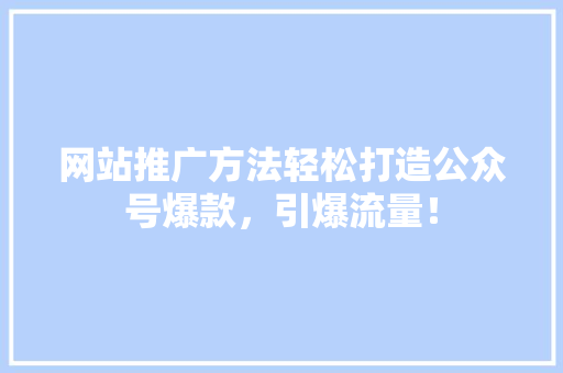 网站推广方法轻松打造公众号爆款，引爆流量！ 神马SEO
