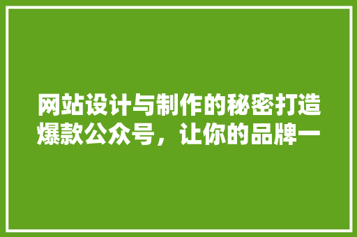 网站设计与制作的秘密打造爆款公众号，让你的品牌一夜成名！ 必应SEO