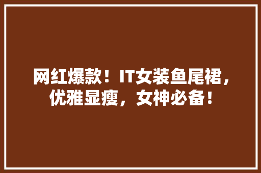 网红爆款！IT女装鱼尾裙，优雅显瘦，女神必备！ 必应SEO