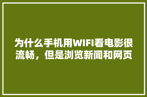 为什么手机用WIFI看电影很流畅，但是浏览新闻和网页有时却很卡很慢「为什么网站加载特别慢呢」 为什么手机用WIFI看电影很流畅，但是浏览新闻和网页有时却很卡很慢「为什么网站加载特别慢呢」 百度SEO