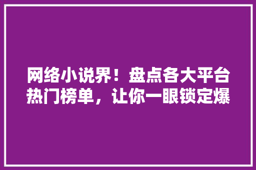 网络小说界！盘点各大平台热门榜单，让你一眼锁定爆款之作 神马SEO