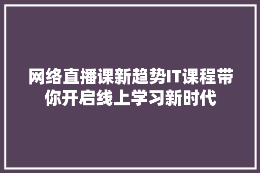 网络直播课新趋势IT课程带你开启线上学习新时代 GoogleSEO