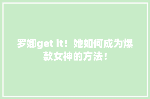 罗娜get it！她如何成为爆款女神的方法！ 搜狗SEO