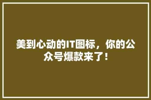 美到心动的IT图标，你的公众号爆款来了！ 百度SEO