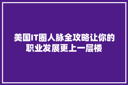 美国IT圈人脉全攻略让你的职业发展更上一层楼 百度SEO