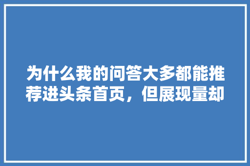 为什么我的问答大多都能推荐进头条首页，但展现量却非常低「首页为什么流量低呢」 为什么我的问答大多都能推荐进头条首页，但展现量却非常低「首页为什么流量低呢」 搜狗SEO