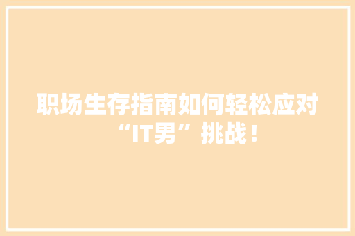 职场生存指南如何轻松应对“IT男”挑战！ 搜狗SEO