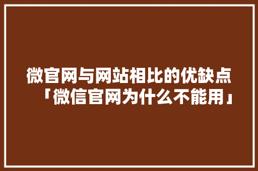 微官网与网站相比的优缺点「微信官网为什么不能用」 微官网与网站相比的优缺点「微信官网为什么不能用」 百度SEO