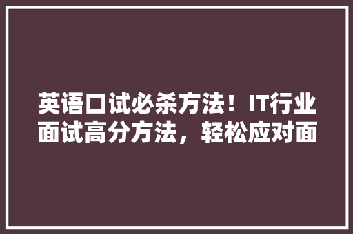 英语口试必杀方法！IT行业面试高分方法，轻松应对面试挑战！ 必应SEO