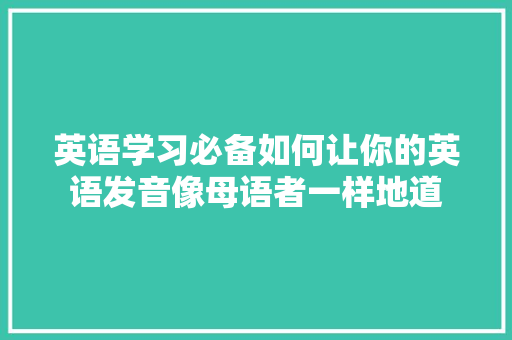 英语学习必备如何让你的英语发音像母语者一样地道 神马SEO