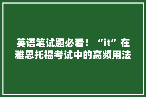 英语笔试题必看！“it”在雅思托福考试中的高频用法！ 必应SEO