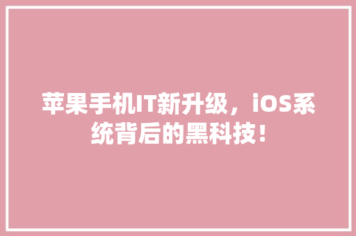 苹果手机IT新升级，iOS系统背后的黑科技！ 百度SEO
