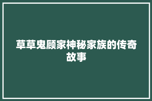 草草鬼顾家神秘家族的传奇故事 神马SEO