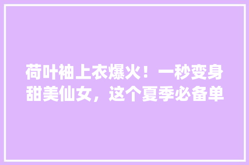 荷叶袖上衣爆火！一秒变身甜美仙女，这个夏季必备单品你get了吗 百度SEO