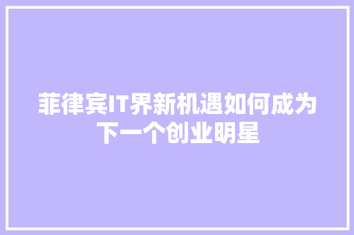 菲律宾IT界新机遇如何成为下一个创业明星 必应SEO