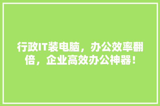行政IT装电脑，办公效率翻倍，企业高效办公神器！ 百度SEO