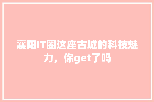 襄阳IT圈这座古城的科技魅力，你get了吗 搜狗SEO