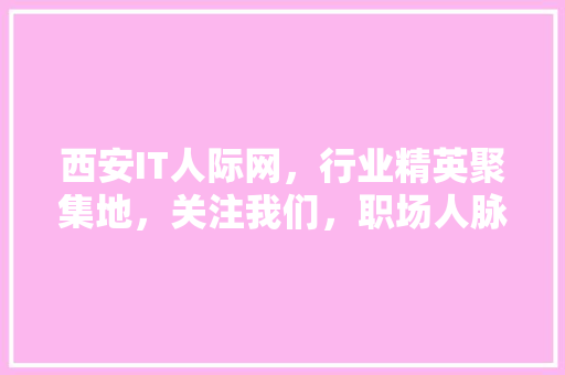 西安IT人际网，行业精英聚集地，关注我们，职场人脉新篇章！ 神马SEO