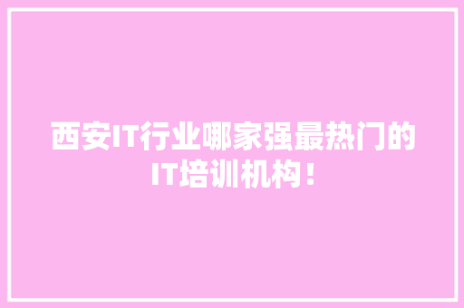 西安IT行业哪家强最热门的IT培训机构！ 搜狗SEO