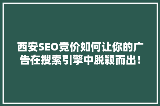 西安SEO竞价如何让你的广告在搜索引擎中脱颖而出！ 搜狗SEO