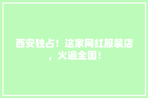 西安独占！这家网红服装店，火遍全国！ 百度SEO