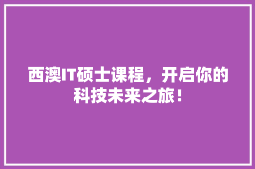 西澳IT硕士课程，开启你的科技未来之旅！ 必应SEO