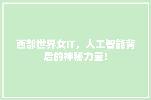 西部世界女IT，人工智能背后的神秘力量！ 搜狗SEO