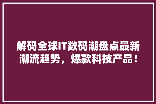 解码全球IT数码潮盘点最新潮流趋势，爆款科技产品！ 必应SEO