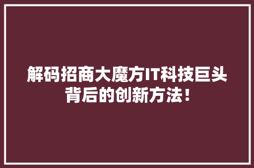 解码招商大魔方IT科技巨头背后的创新方法！ 搜狗SEO