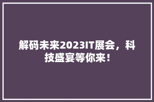 解码未来2023IT展会，科技盛宴等你来！ 搜狗SEO