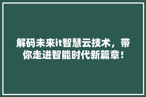 解码未来it智慧云技术，带你走进智能时代新篇章！ 神马SEO