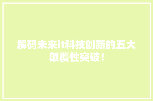 解码未来it科技创新的五大颠覆性突破！ GoogleSEO