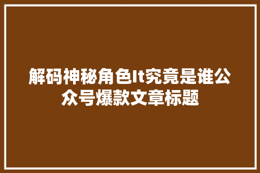 解码神秘角色It究竟是谁公众号爆款文章标题 神马SEO