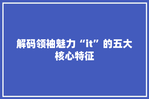 解码领袖魅力“it”的五大核心特征 搜狗SEO