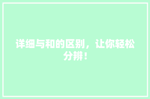 详细与和的区别，让你轻松分辨！ 搜狗SEO