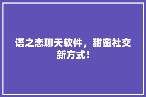 语之恋聊天软件，甜蜜社交新方式！ 神马SEO
