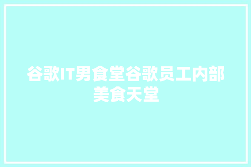 谷歌IT男食堂谷歌员工内部美食天堂 搜狗SEO