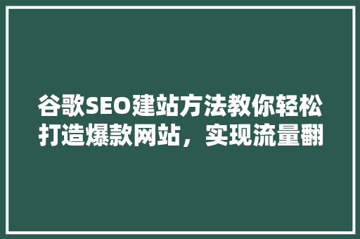 谷歌SEO建站方法教你轻松打造爆款网站，实现流量翻倍！ 必应SEO